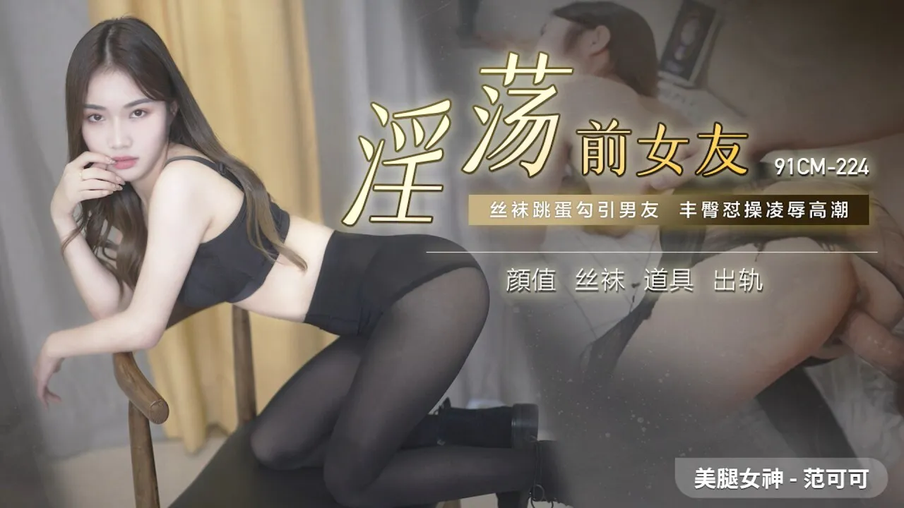 淫荡前女友 丝袜跳蛋勾引男友，丰臀怼操凌辱高潮 (91CM224)