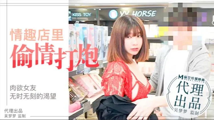 激情演绎肉欲女友与男友情趣店试用性玩具偷情打炮